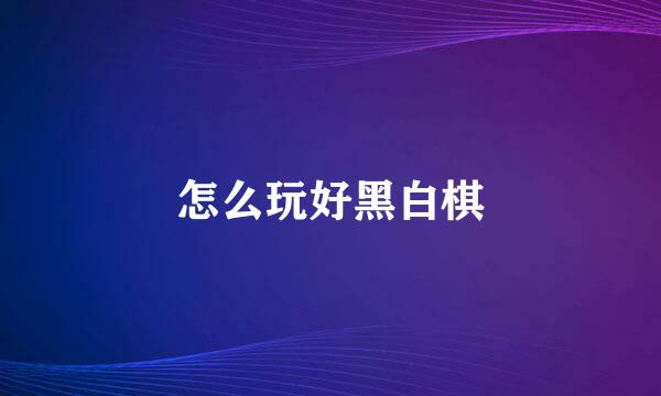 怎么玩好黑白棋