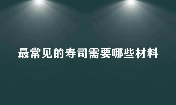最常见的寿司需要哪些材料