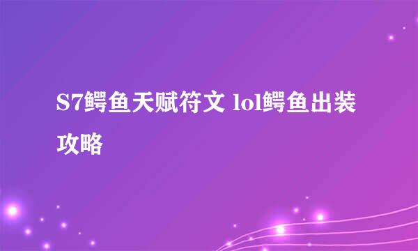 S7鳄鱼天赋符文 lol鳄鱼出装攻略