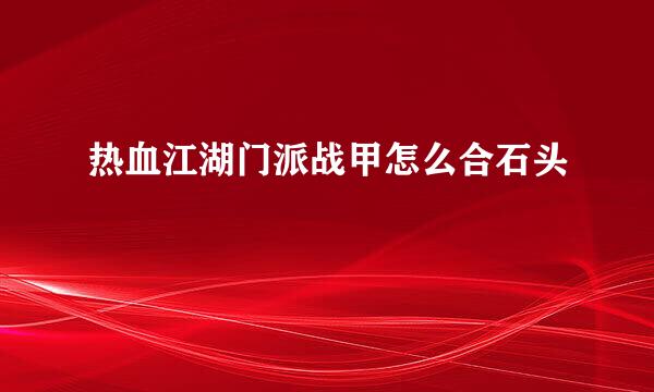 热血江湖门派战甲怎么合石头