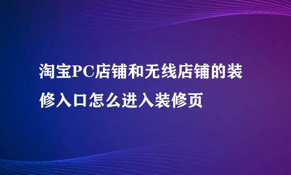 淘宝PC店铺和无线店铺的装修入口怎么进入装修页