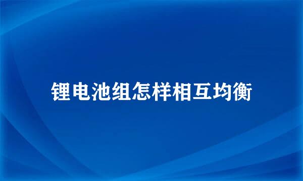 锂电池组怎样相互均衡