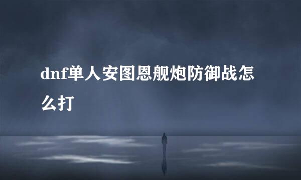 dnf单人安图恩舰炮防御战怎么打