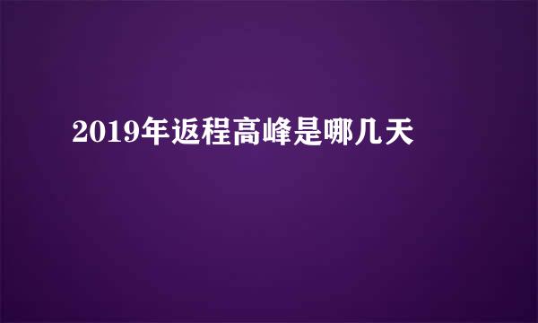 2019年返程高峰是哪几天