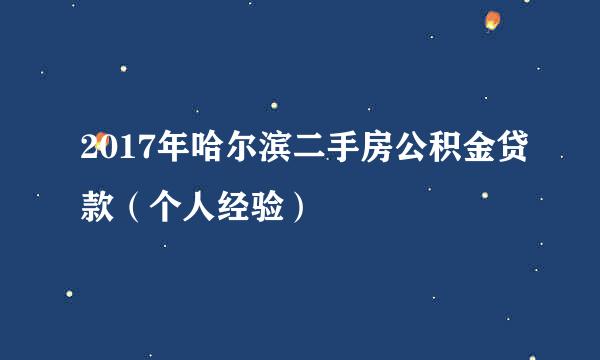 2017年哈尔滨二手房公积金贷款（个人经验）