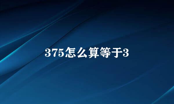 375怎么算等于3