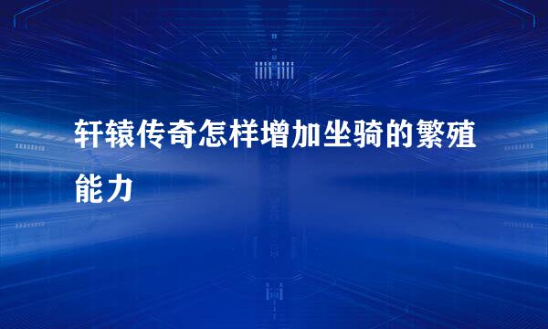 轩辕传奇怎样增加坐骑的繁殖能力