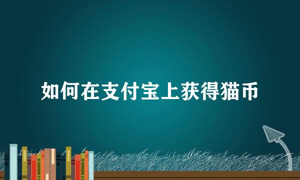 如何在支付宝上获得猫币