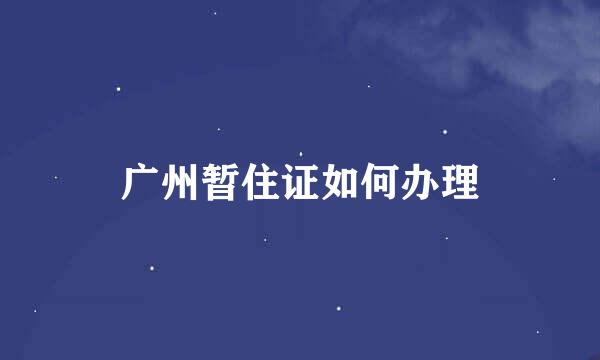 广州暂住证如何办理