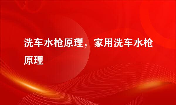 洗车水枪原理，家用洗车水枪原理