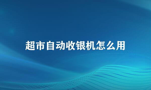 超市自动收银机怎么用