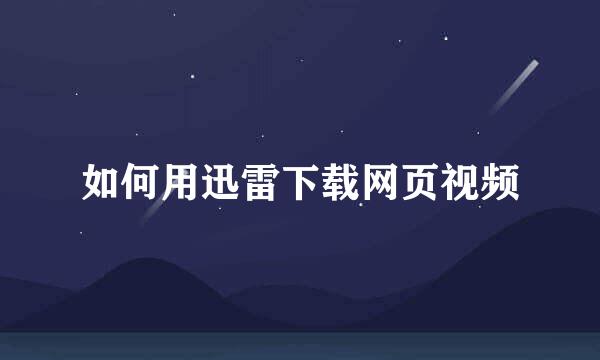 如何用迅雷下载网页视频