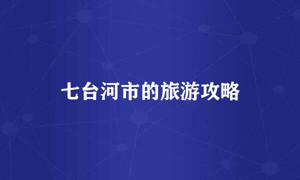 七台河市的旅游攻略