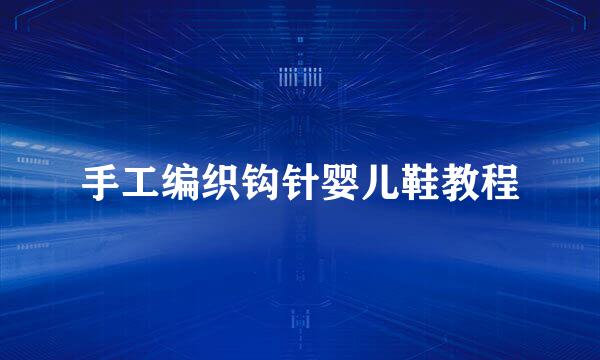 手工编织钩针婴儿鞋教程