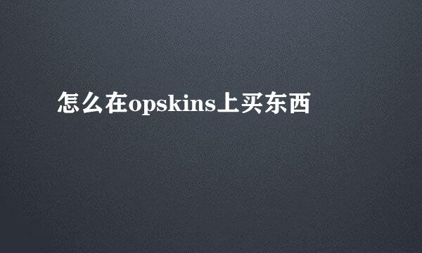 怎么在opskins上买东西