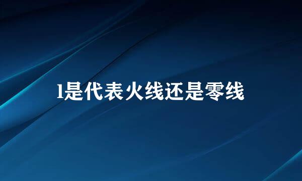 l是代表火线还是零线