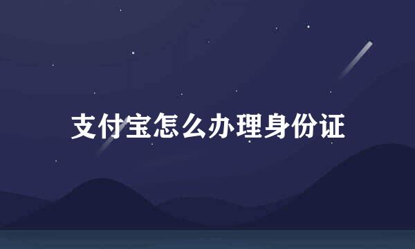 支付宝怎么办理身份证