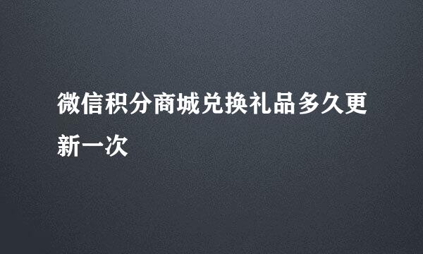 微信积分商城兑换礼品多久更新一次