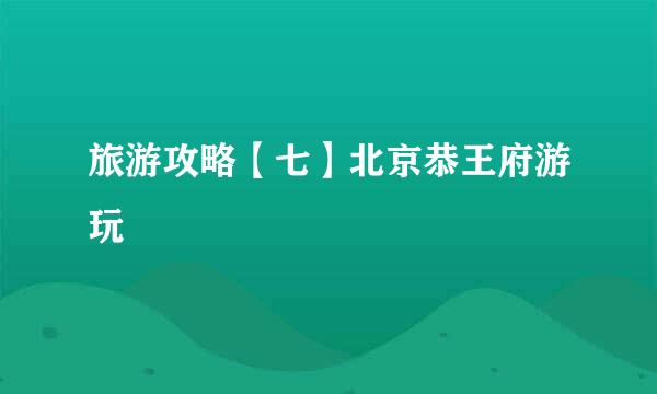 旅游攻略【七】北京恭王府游玩