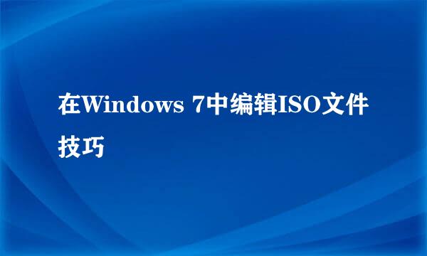 在Windows 7中编辑ISO文件技巧