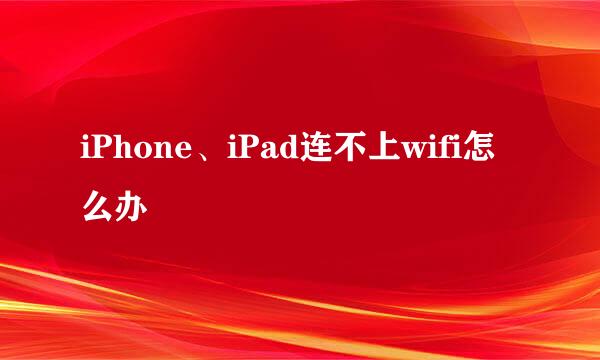 iPhone、iPad连不上wifi怎么办