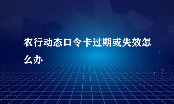 农行动态口令卡过期或失效怎么办