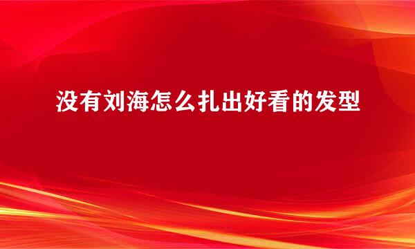 没有刘海怎么扎出好看的发型
