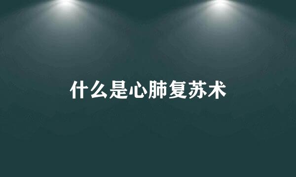 什么是心肺复苏术