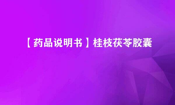 【药品说明书】桂枝茯苓胶囊