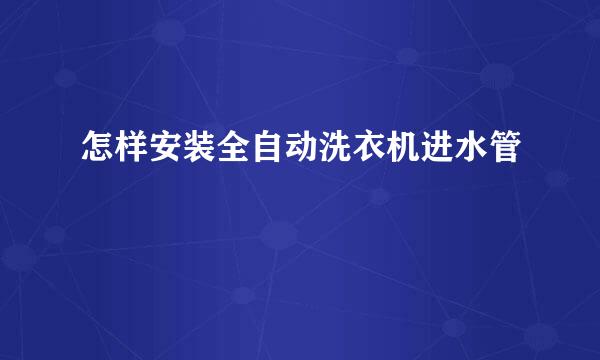 怎样安装全自动洗衣机进水管