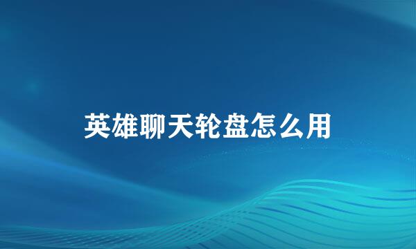 英雄聊天轮盘怎么用