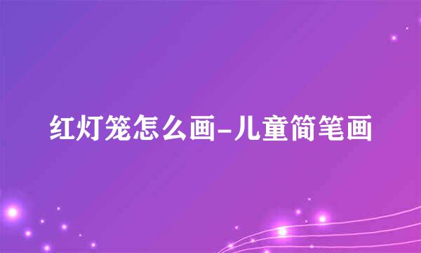 红灯笼怎么画-儿童简笔画