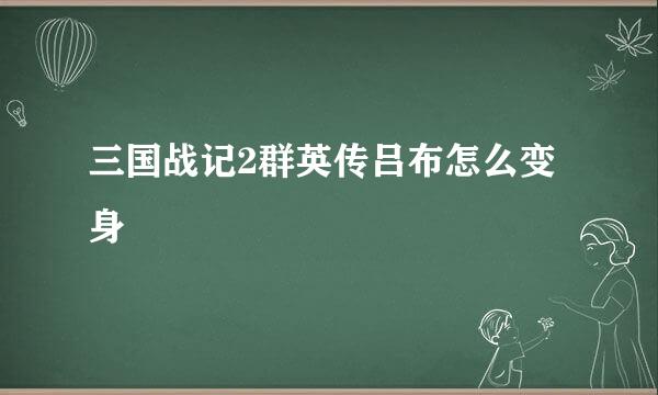 三国战记2群英传吕布怎么变身