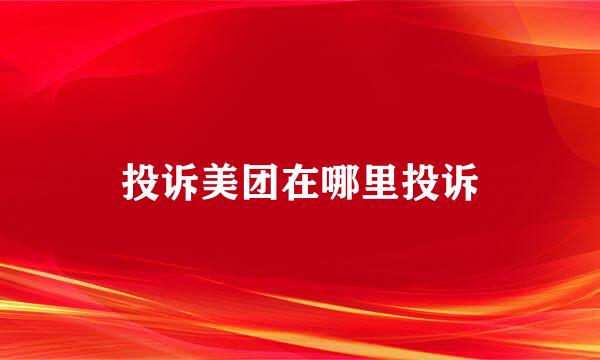 投诉美团在哪里投诉