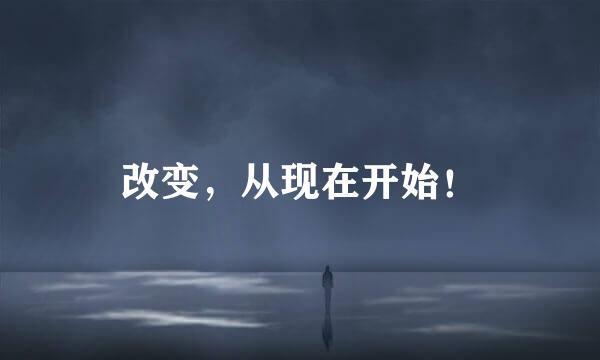 改变，从现在开始！