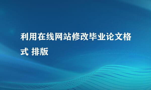 利用在线网站修改毕业论文格式 排版
