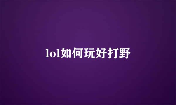 lol如何玩好打野