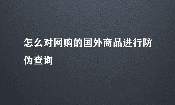 怎么对网购的国外商品进行防伪查询