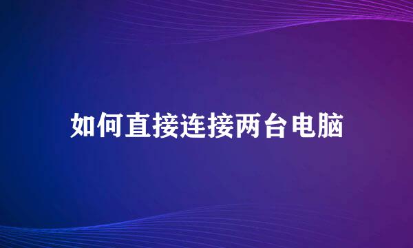 如何直接连接两台电脑