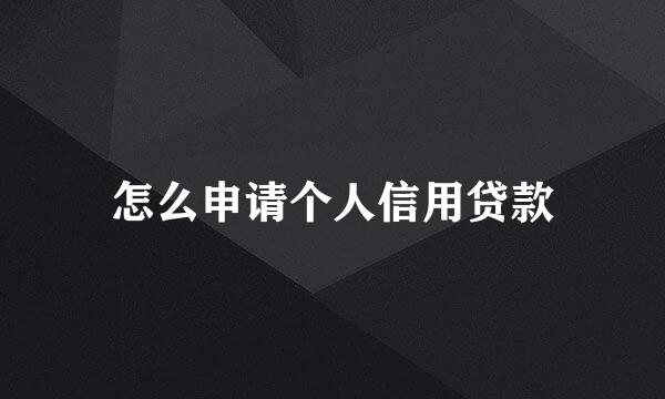 怎么申请个人信用贷款
