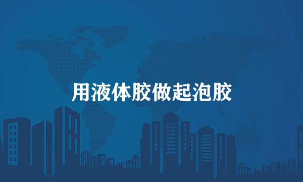 用液体胶做起泡胶
