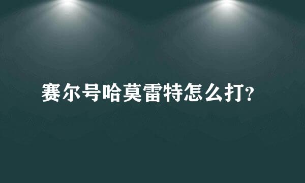 赛尔号哈莫雷特怎么打？