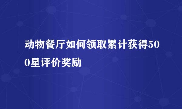 动物餐厅如何领取累计获得500星评价奖励