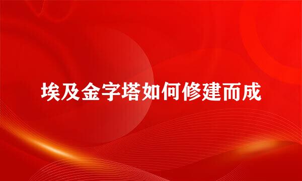 埃及金字塔如何修建而成