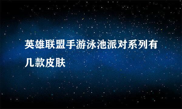 英雄联盟手游泳池派对系列有几款皮肤