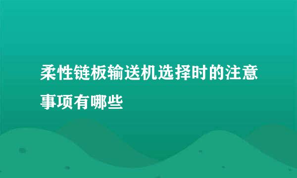 柔性链板输送机选择时的注意事项有哪些