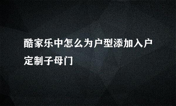 酷家乐中怎么为户型添加入户定制子母门