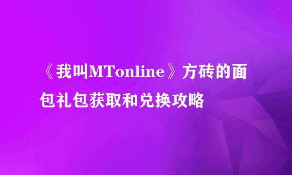 《我叫MTonline》方砖的面包礼包获取和兑换攻略