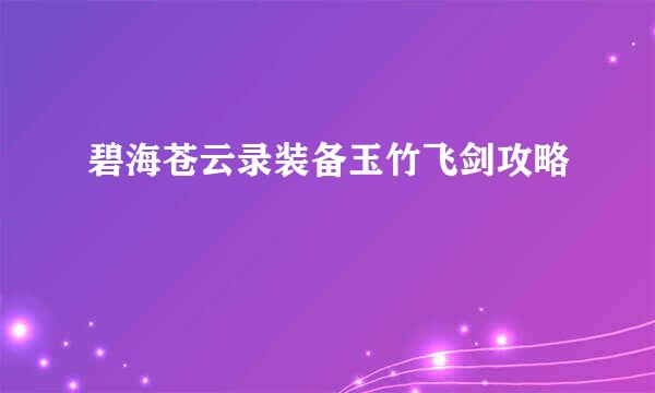 碧海苍云录装备玉竹飞剑攻略
