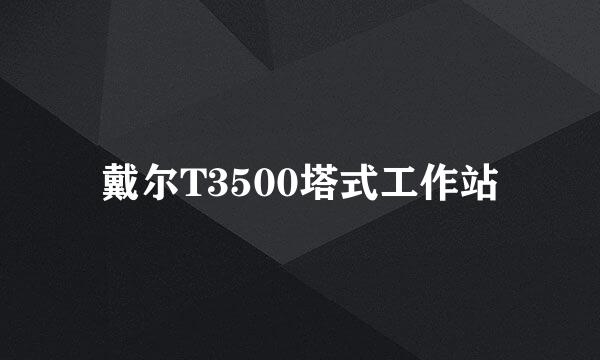 戴尔T3500塔式工作站